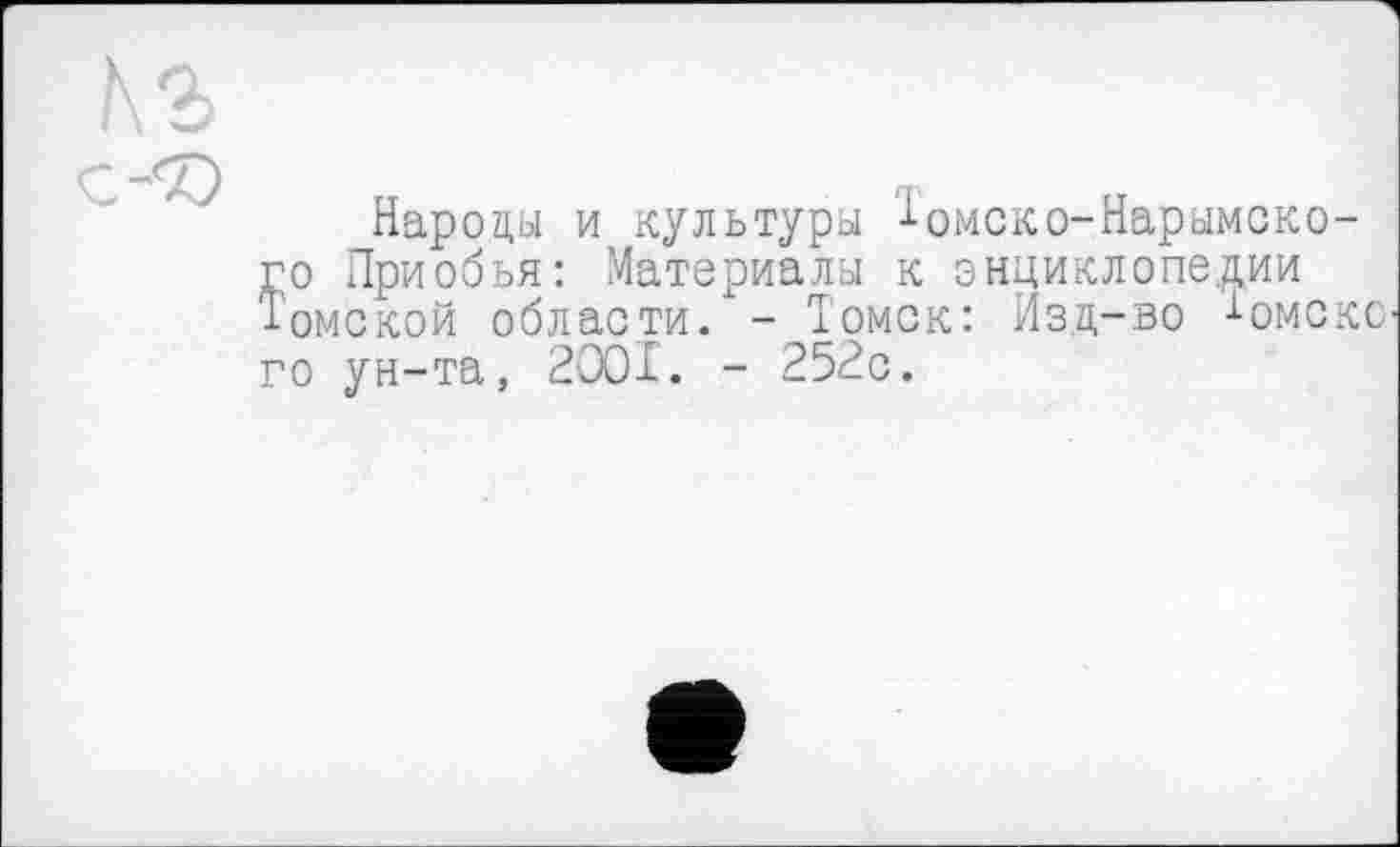 ﻿Народы и культуры ^-омско-Нарымско-го Приобья: Материалы к энциклопедии Томской области. - Томск: Изд-во іомскс го ун-та, 2001. - 252с.